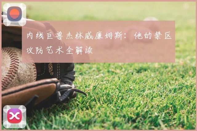 内线巨兽杰林威廉姆斯：他的禁区攻防艺术全解读