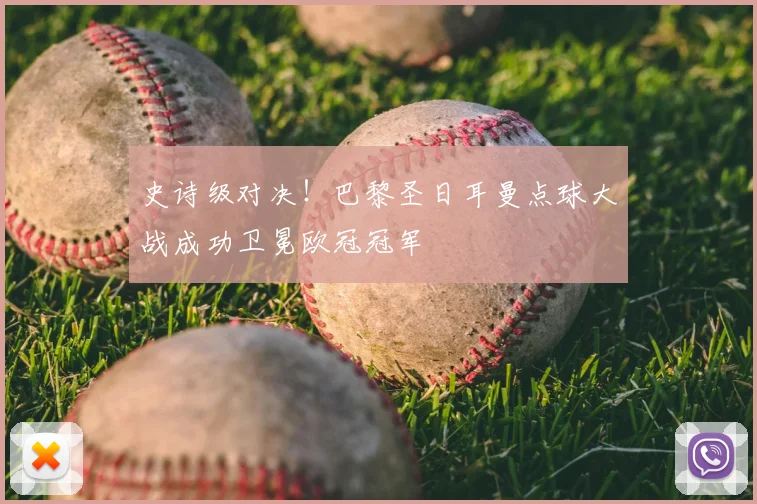 史诗级对决!巴黎圣日耳曼点球大战成功卫冕欧冠冠军