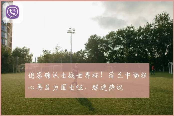 德容确认出战世界杯!荷兰中场核心再度为国出征,球迷热议