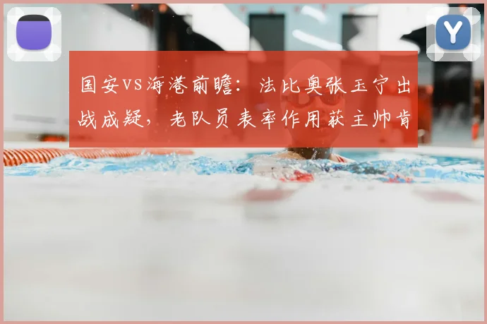 国安vs海港前瞻:法比奥张玉宁出战成疑,老队员表率作用获主帅肯定