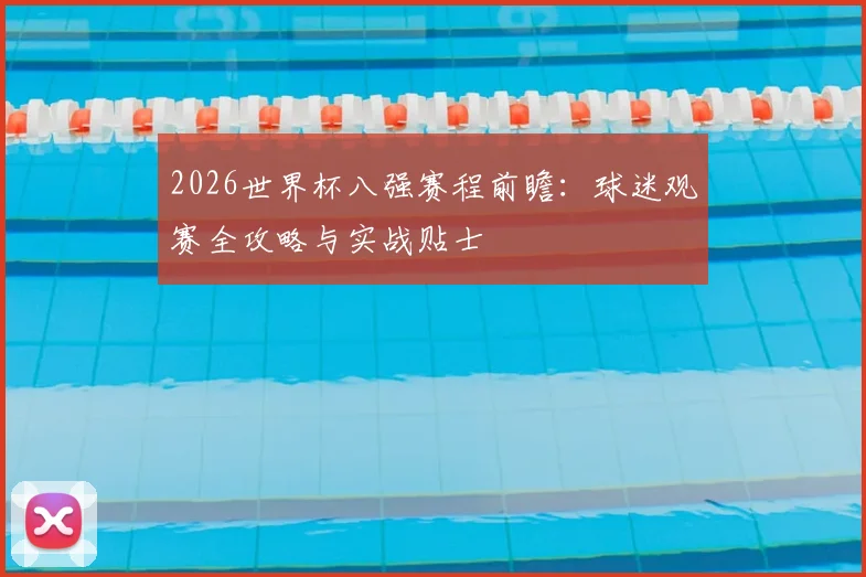 2026世界杯八强赛程前瞻:球迷观赛全攻略与实战贴士