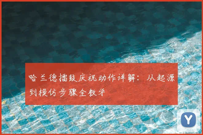 哈兰德擂鼓庆祝动作详解:从起源到模仿步骤全教学