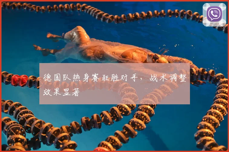 德国队热身赛狂胜对手,战术调整效果显著