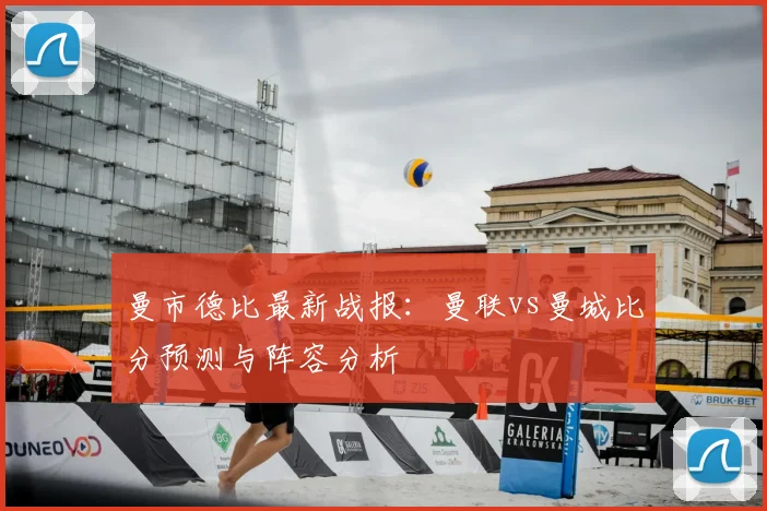 曼市德比最新战报：曼联vs曼城比分预测与阵容分析