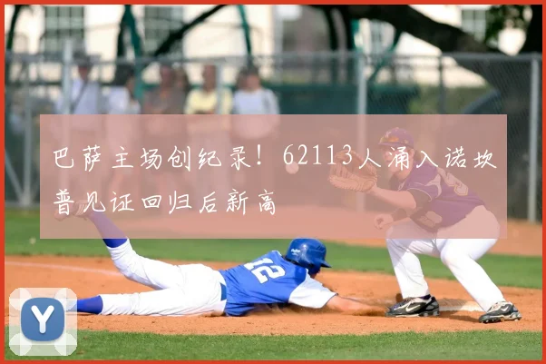 巴萨主场创纪录!62113人涌入诺坎普见证回归后新高