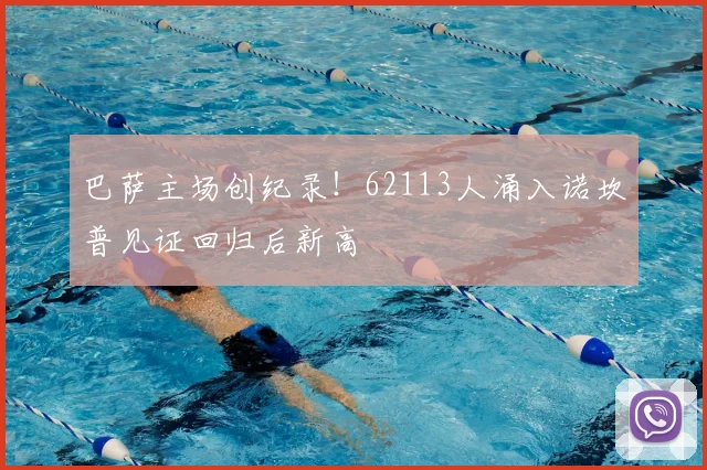 巴萨主场创纪录!62113人涌入诺坎普见证回归后新高