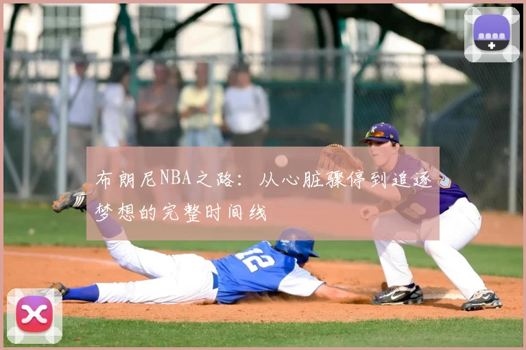 布朗尼NBA之路:从心脏骤停到追逐梦想的完整时间线