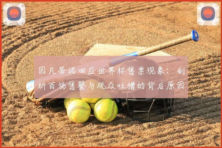 因凡蒂诺回应世界杯售票现象:剖析百场售罄与观众吐槽的背后原因