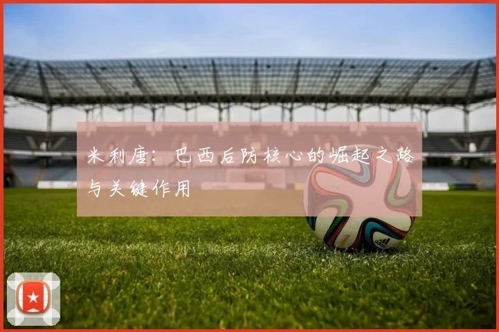 米利唐：巴西后防核心的崛起之路与关键作用