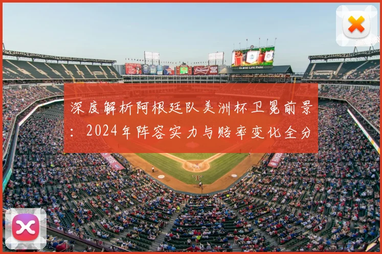 深度解析阿根廷队美洲杯卫冕前景:2024年阵容实力与赔率变化全分析