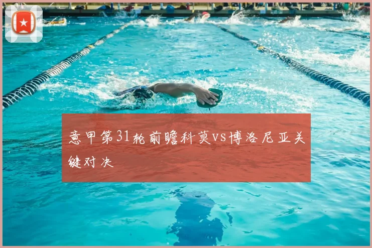 意甲第31轮前瞻科莫vs博洛尼亚关键对决