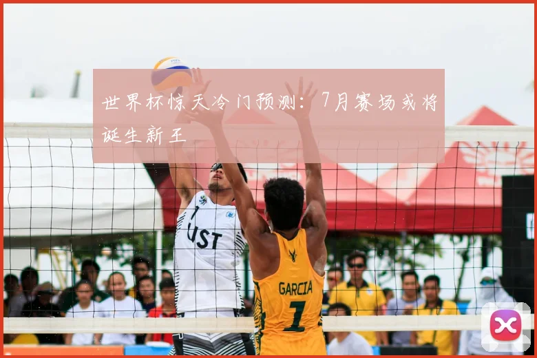 世界杯惊天冷门预测:7月赛场或将诞生新王